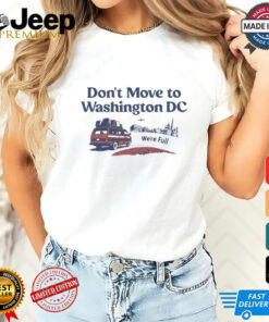 Don’t Move To Washington Dc We’re full shirt