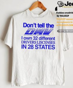 Don’t Tell The Dmv I Own 32 Different Drivers Liscenses In 28 States Shirt