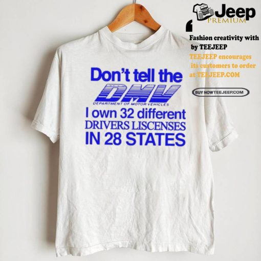 Don’t Tell The Dmv I Own 32 Different Drivers Liscenses In 28 States Shirt