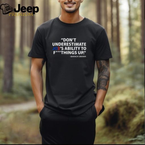 Don’t Underestimate Joe’s Ability To Fuck Things Up Barack Obama Shirt