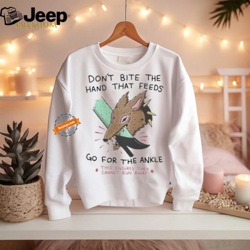 Don’t bite the hand that feeds go for the ankle this ensures they cannot run away T shirt