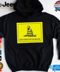 Don’t forget my six million shirt