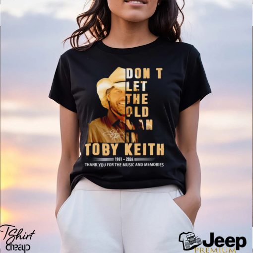 Don’t let the old man in Toby Keith 1961 2024 thank you for the music and memories shirt