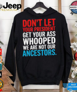 Don’t let your president get your whooped not ancestors shirt