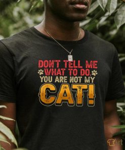 Don't tell me what to do you are not my cat shirt