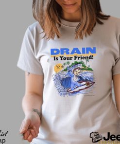 Drain Is Your Friend Shirt