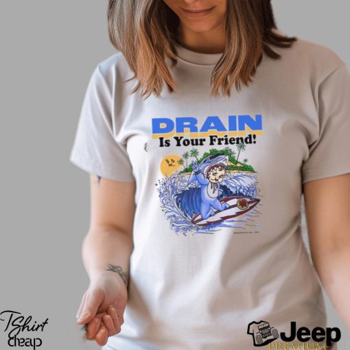 Drain Is Your Friend Shirt