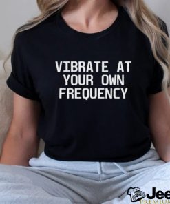 Dubstepsfinest Vibrate At Your Own Frequency Shirt