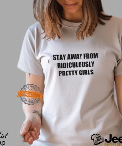 Stay Away From Ridiculously Pretty Girls Shirt