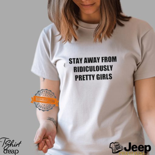 Stay Away From Ridiculously Pretty Girls Shirt