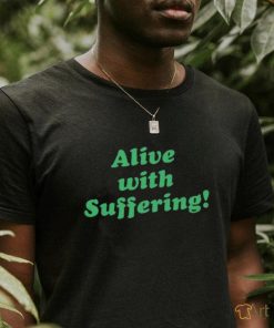 Alive With Suffering Shirt.