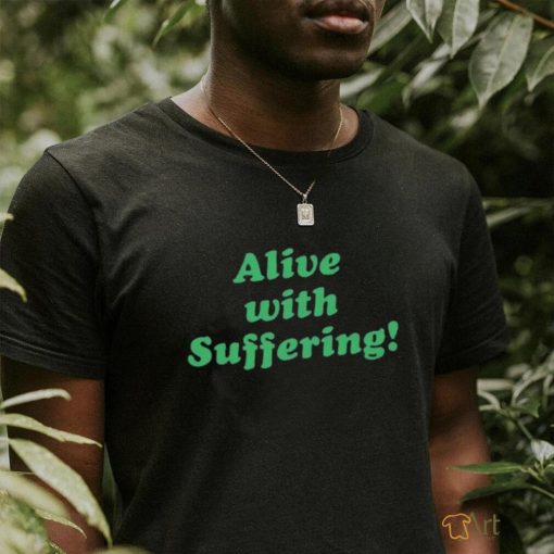 Alive With Suffering Shirt.