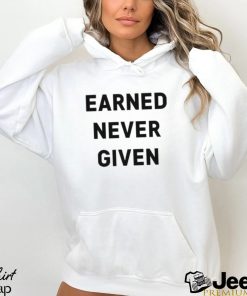 Earned Never Given shirt