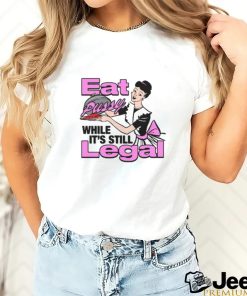 Eat Pussy While It's Still Legal Shirt