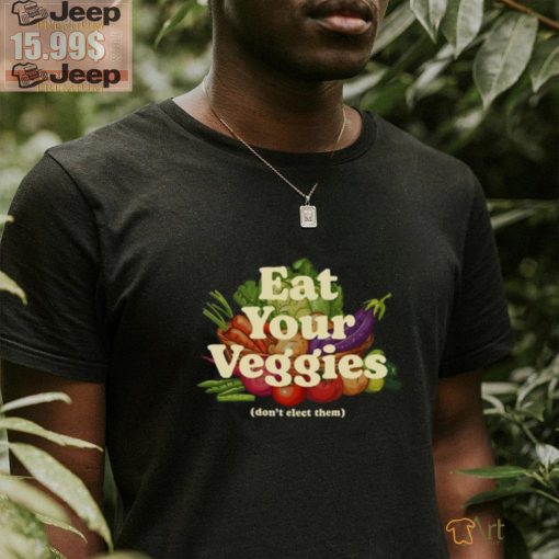 Eat Your Veggies Don’t Elect Them Shirt