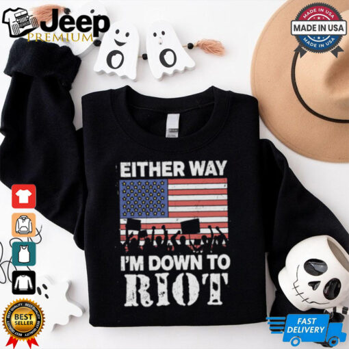 Either Way I’m Down To Riot Shirt