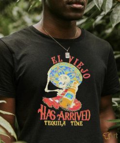 El Viejo Has Arrived Tequila Time Shirt