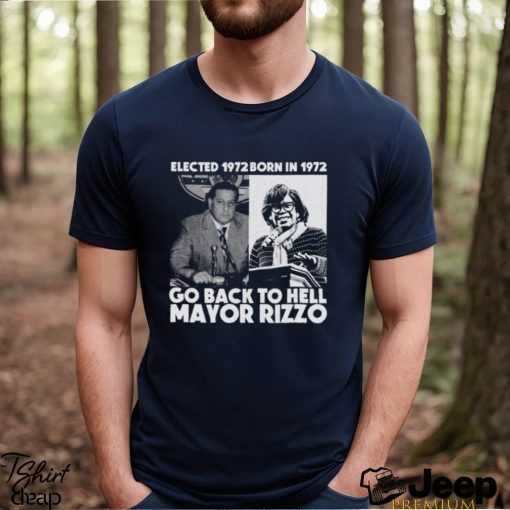 Elected 1972 Born In 1972 Go Back To Hell Mayor Rizzo Shirt