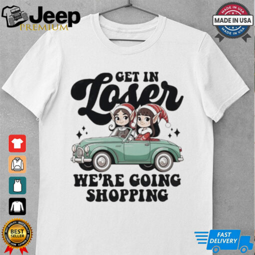 Elves get in loser we’re going shopping Christmas shirt