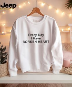 Every Day I Have Borken Heart T Shirt