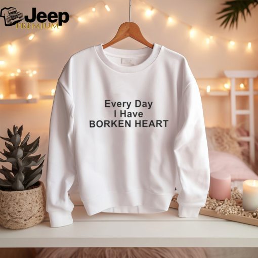 Every Day I Have Borken Heart T Shirt