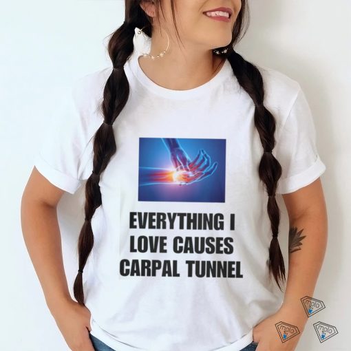 EveryThing I Love Causes Carpal Tunnel Shirt