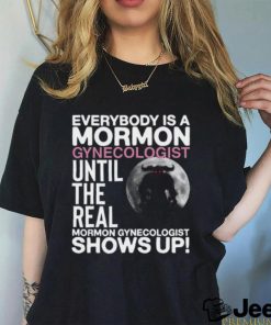 Everybody Is A Mormon Gynecologist Until The Real Mormon Gynecologist Shows Up Shirt