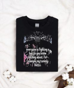 Everyone Is Fighting A Battle You Know Nothing About For Example My Tummy Hurts Shirt