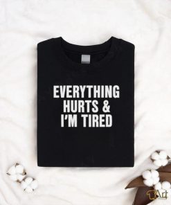 Everything Hurts And I’m Tired T Shirt