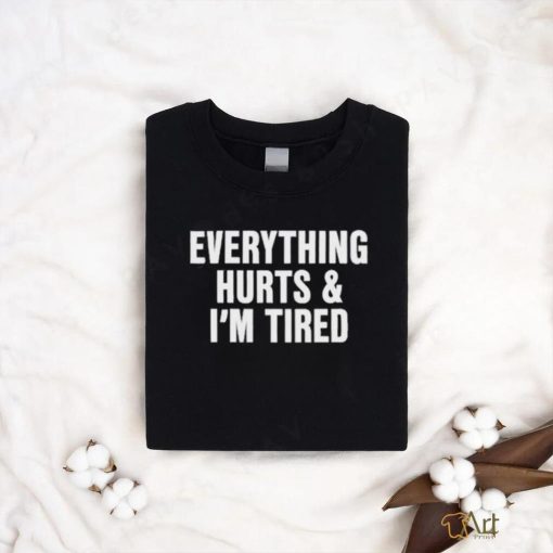 Everything Hurts And I’m Tired T Shirt