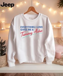 Everything I Love Gives Me A Tummy Ache Shirt