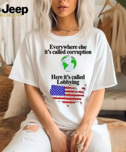 Everywhere Else It’s Called Corruption Here It’s Called Lobbying Shirt