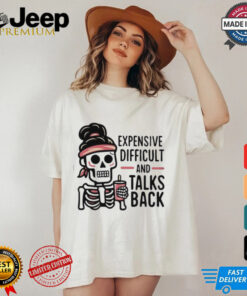 Expensive Difficult And Talks Back Shirt