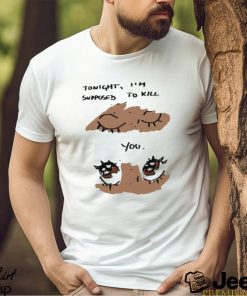 Eyes tonight I’m supposed to kill you shirt