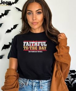 Faithful To The Bay San Francisco Football 2024 Shirt