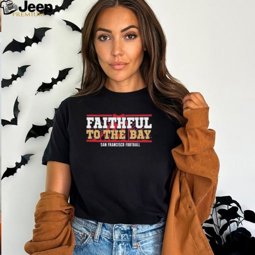 Faithful To The Bay San Francisco Football 2024 Shirt