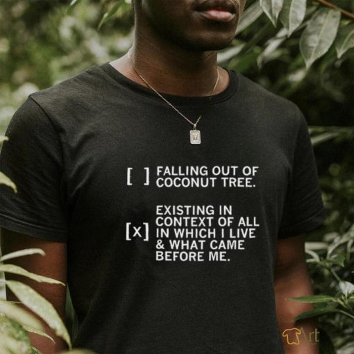 Falling Out Of A Coconut Tree Existing In Context Of All In Which I Live Shirt