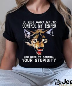 Fang Wolves If you want me to control my temper you need to control your stupidity shirt