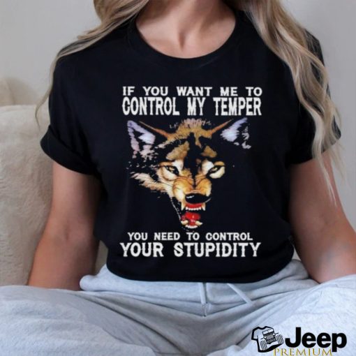 Fang Wolves If you want me to control my temper you need to control your stupidity shirt