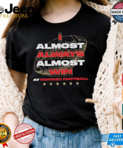 Fantasy football I almost always almost win shirt