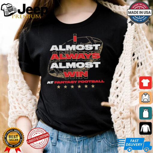 Fantasy football I almost always almost win shirt