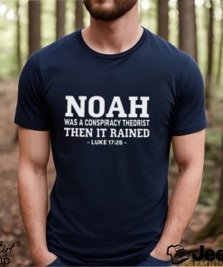 Fast Noah Was A Conspiracy Theorist Then It Rained Luke 17 26 Shirt