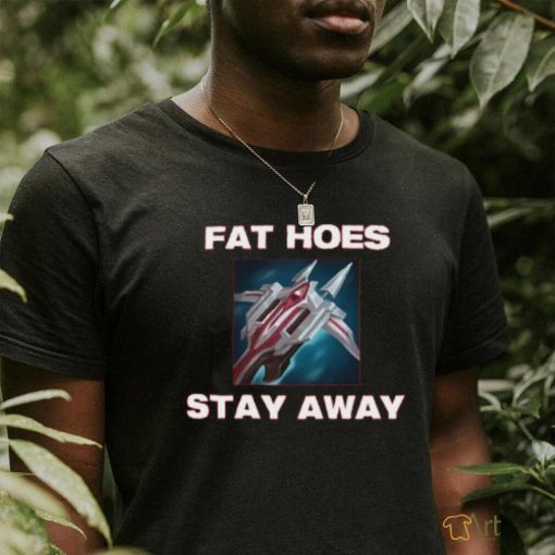 Fat Hoes Stay Away Shirt