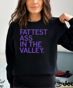 Fattest Ass In The Valley Shirt