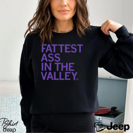 Fattest Ass In The Valley Shirt