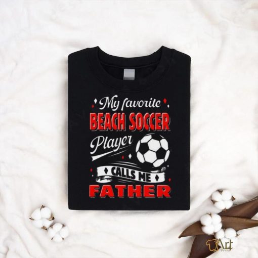 Favorite Beach Soccer Player Calls Me Father Cool Shirt