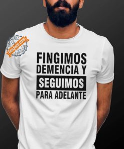 Fingimos Demencia Y Seguimos Para Adelante Shirt