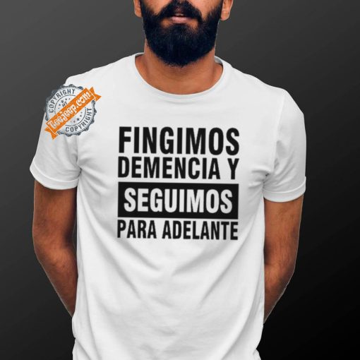 Fingimos Demencia Y Seguimos Para Adelante Shirt