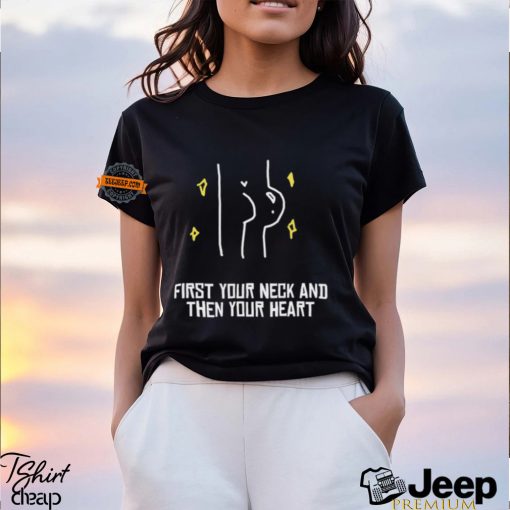 First Your Neck And Then Your Heart Shirt