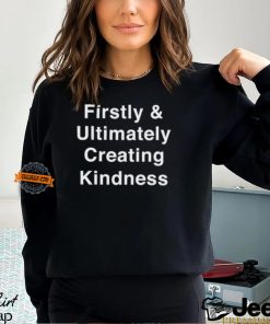 Firstly & Ultimately Creating Kindness Shirt